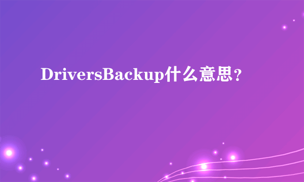 DriversBackup什么意思？