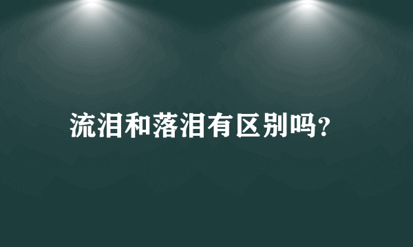 流泪和落泪有区别吗？