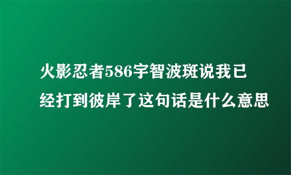 火影忍者586宇智波斑说我已经打到彼岸了这句话是什么意思