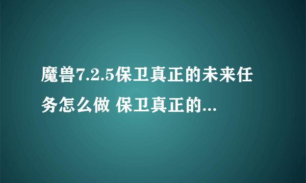 魔兽7.2.5保卫真正的未来任务怎么做 保卫真正的未来任务攻略