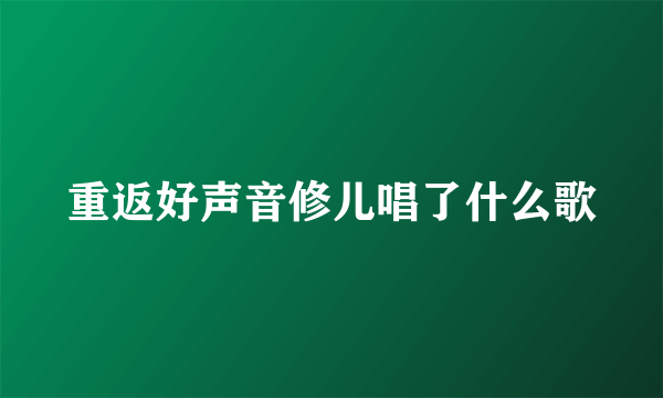 重返好声音修儿唱了什么歌