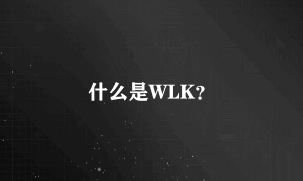 什么是WLK？