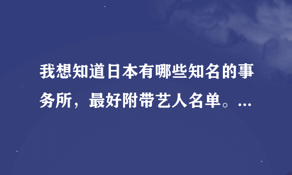 我想知道日本有哪些知名的事务所，最好附带艺人名单。谢谢！！