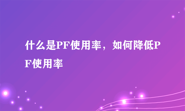 什么是PF使用率，如何降低PF使用率