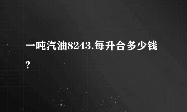 一吨汽油8243.每升合多少钱？