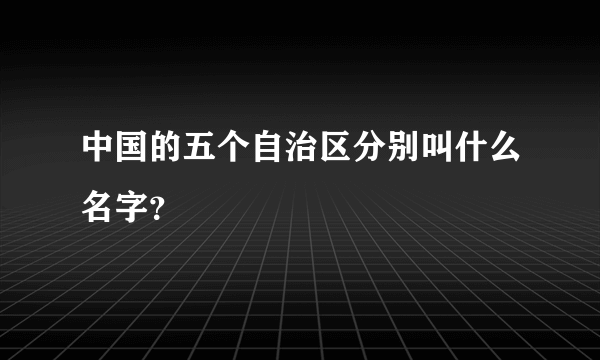 中国的五个自治区分别叫什么名字？