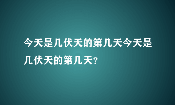 今天是几伏天的第几天今天是几伏天的第几天？