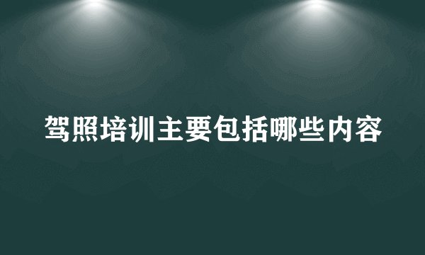 驾照培训主要包括哪些内容