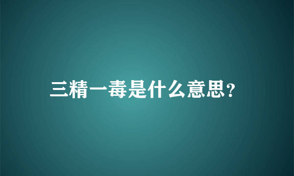 三精一毒是什么意思？