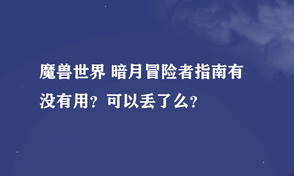 魔兽世界 暗月冒险者指南有没有用？可以丢了么？