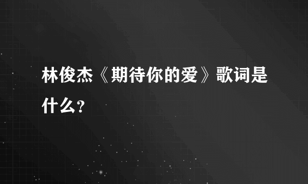 林俊杰《期待你的爱》歌词是什么？