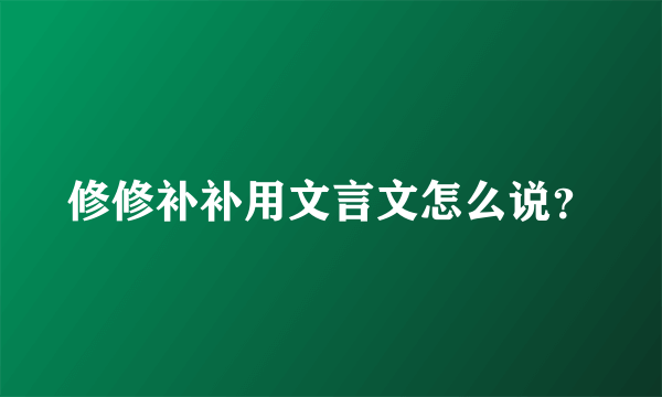 修修补补用文言文怎么说？