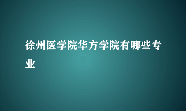 徐州医学院华方学院有哪些专业