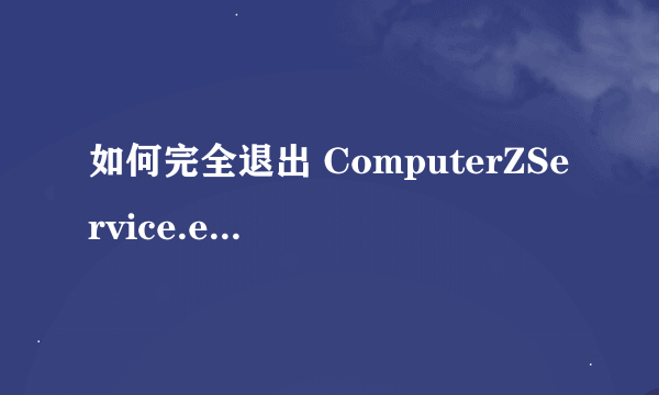 如何完全退出 ComputerZService.exe （鲁大师）