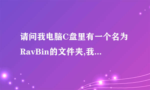 请问我电脑C盘里有一个名为RavBin的文件夹,我能不能把它删除,他到底是一个什么文件?