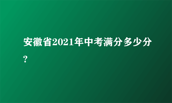 安徽省2021年中考满分多少分?