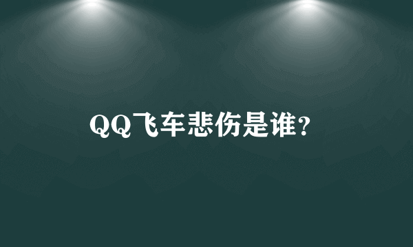 QQ飞车悲伤是谁？