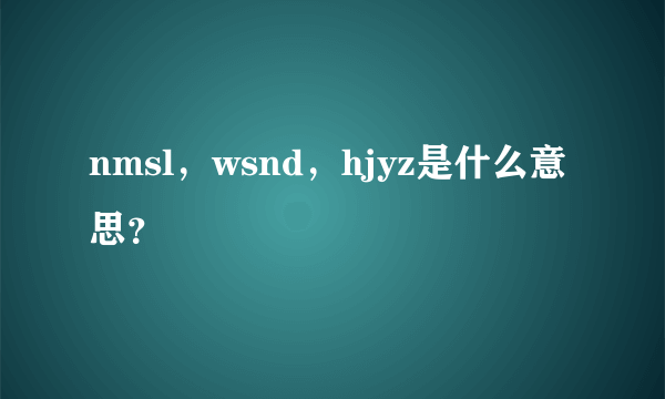 nmsl，wsnd，hjyz是什么意思？