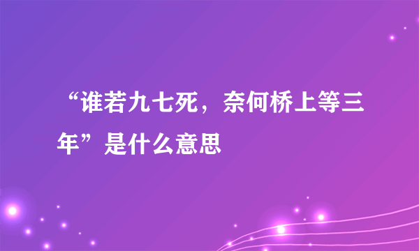 “谁若九七死，奈何桥上等三年”是什么意思