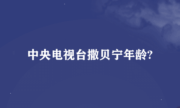 中央电视台撒贝宁年龄?