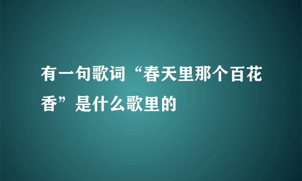 有一句歌词“春天里那个百花香”是什么歌里的