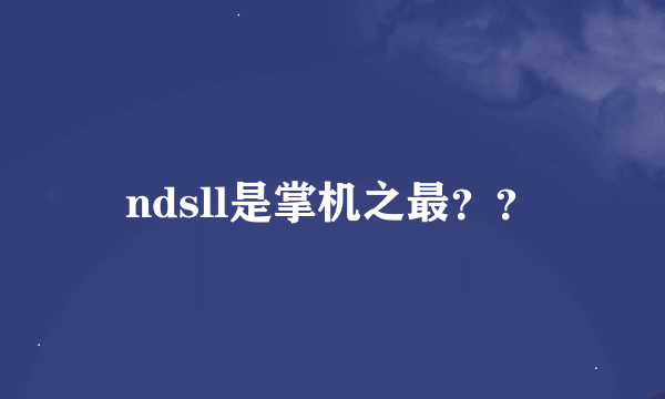 ndsll是掌机之最？？