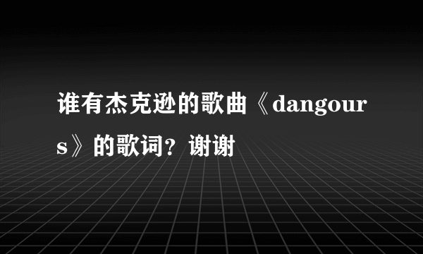 谁有杰克逊的歌曲《dangours》的歌词？谢谢