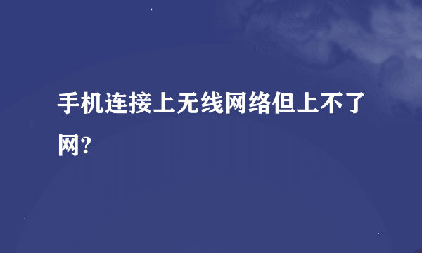 手机连接上无线网络但上不了网?