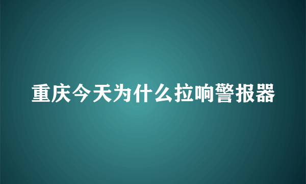 重庆今天为什么拉响警报器