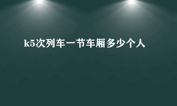 k5次列车一节车厢多少个人