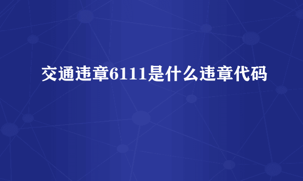 交通违章6111是什么违章代码