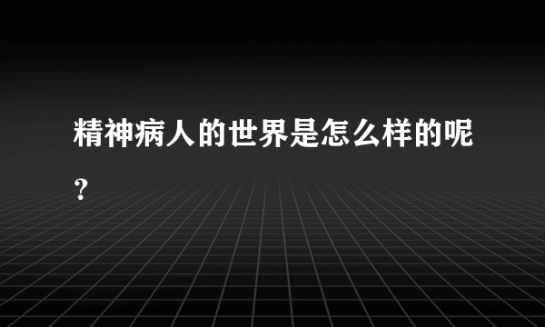 精神病人的世界是怎么样的呢？