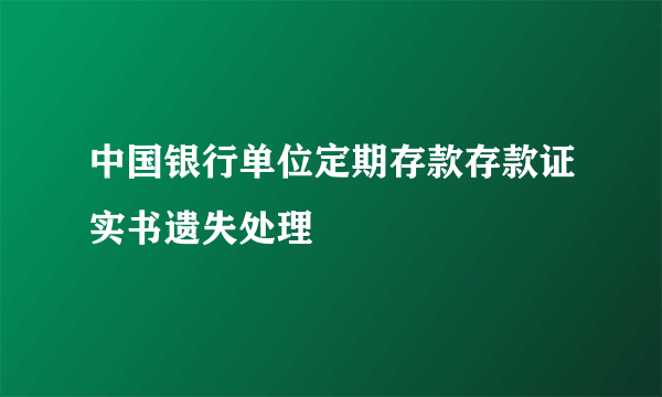 中国银行单位定期存款存款证实书遗失处理