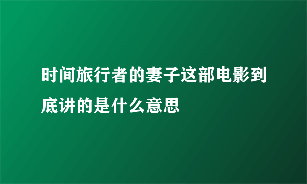 时间旅行者的妻子这部电影到底讲的是什么意思