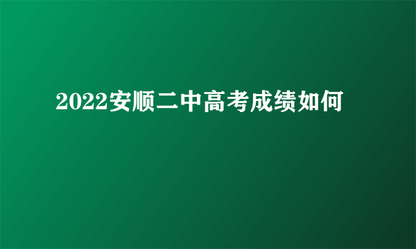 2022安顺二中高考成绩如何