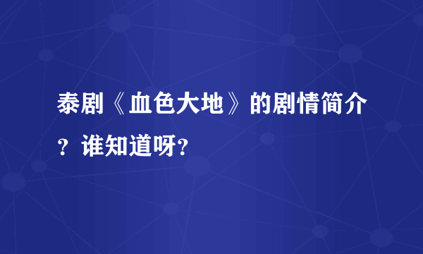 泰剧《血色大地》的剧情简介？谁知道呀？