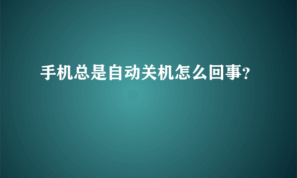 手机总是自动关机怎么回事？