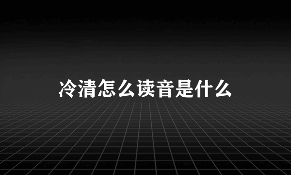 冷清怎么读音是什么