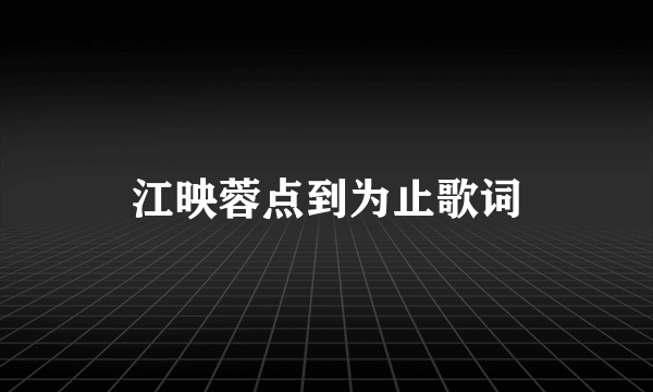 江映蓉点到为止歌词