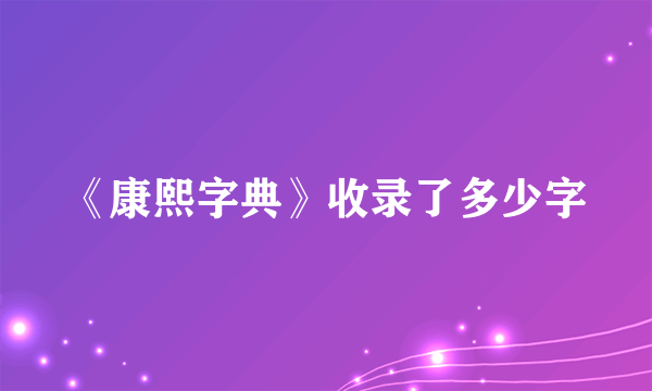 《康熙字典》收录了多少字