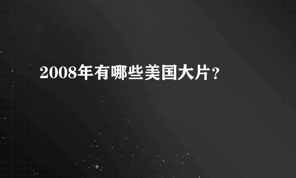 2008年有哪些美国大片？