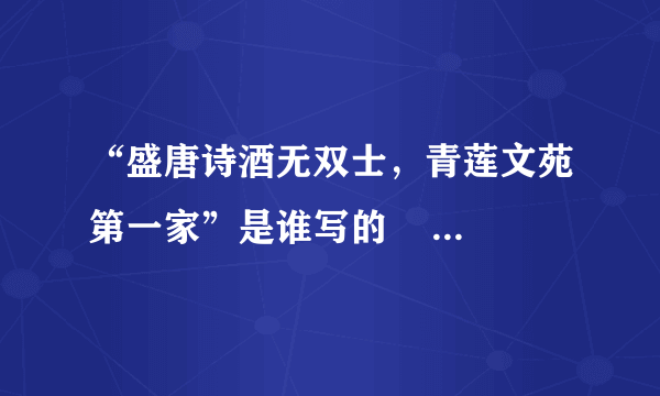 “盛唐诗酒无双士，青莲文苑第一家”是谁写的      。后两句是什么？