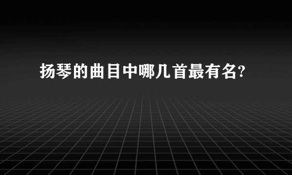 扬琴的曲目中哪几首最有名?