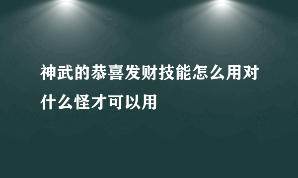 神武的恭喜发财技能怎么用对什么怪才可以用