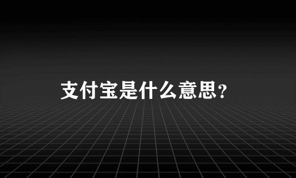 支付宝是什么意思？