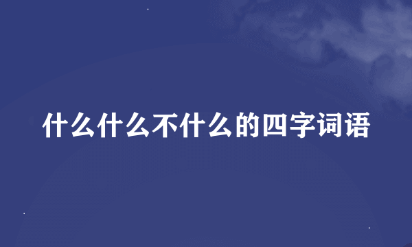 什么什么不什么的四字词语