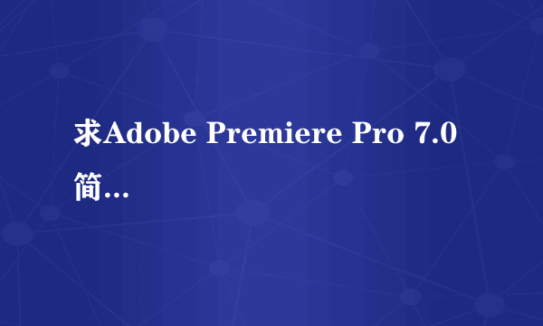 求Adobe Premiere Pro 7.0 简体中文正式版下载地址