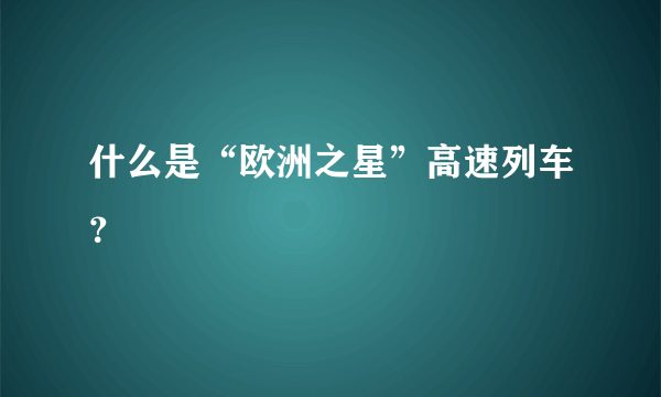 什么是“欧洲之星”高速列车？