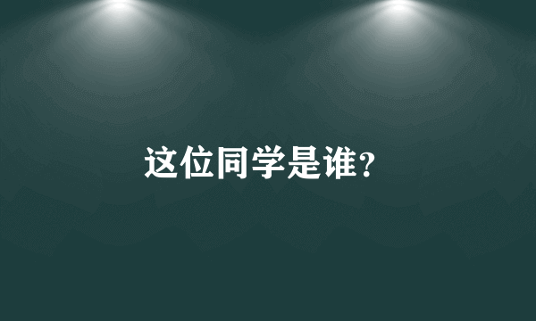 这位同学是谁？