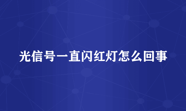 光信号一直闪红灯怎么回事